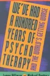 We've had a hundred years of psychotherapy-- and the world's getting worse