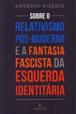 Cover of Sobre o Relativismo Pós-Moderno e a Fantasia Fascista da Esquerda Identitária