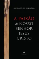 Cover of A Paixão De Nosso Senhor Jesus Cristo