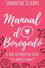 Cover of Manual do Borogodó - e-book solidário: Se ame ao ponto de dizer eu mereço mais!