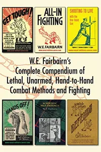 W E Fairbairn’s Complete Compendium of Lethal, Unarmed, Hand-to-Hand Combat Methods and Fighting