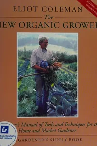 The New Organic Grower: A Master's Manual of Tools and Techniques for the Home and Market Gardener