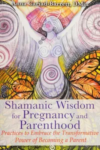 Shamanic wisdom for pregnancy and parenthood