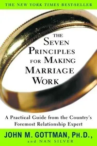 The Seven Principles for Making Marriage Work: A Practical Guide from the Country's Foremost Relationship Expert