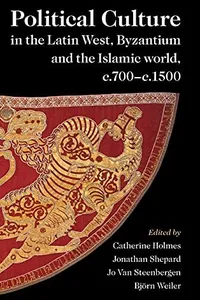 Political Culture in the Latin West, Byzantium and the Islamic World, C. 700-C. 1500