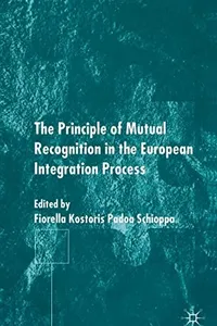 PRINCIPLE OF MUTUAL RECOGNITION IN THE EUROPEAN INTEGRATION PROCESS; ED. BY FIORELLA KOSTORIS PADOA SCHIOPPA