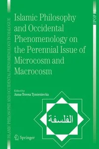 Islamic Philosophy and Occidental Phenomenology on the Perennial Issue of Microcosm and Macrocosm (Islamic Philosophy and Occidental Phenomenology in Dialogue)