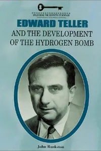 Edward Teller and the Development of the Hydrogen Bomb (Unlocking the Secrets of Science)