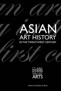 Asian Art History in the Twenty-First Century (Clark Studies in the Visual Arts)