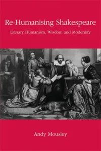 Re-Humanising Shakespeare: Literary Humanism, Wisdom and Modernity