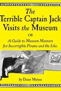 The terrible captain Jack visits the museum, or, A guide to museum manners for incorrigible pirates and the like
