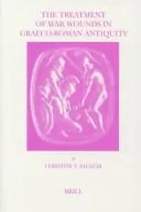 The Treatment of War Wounds in Graeco-Roman Antiquity (Studies in Ancient Medicine)