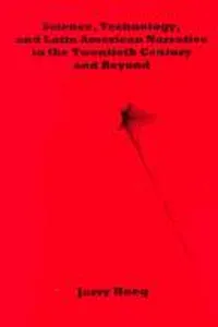 Science, Technology, and Latin American Narrative in the Twentieth Century and Beyond