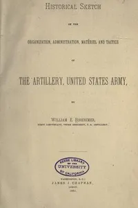 Historical sketch of the organization, administration, matériel and tactics of the artillery, United States Army