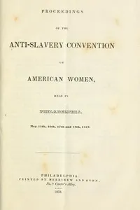 Proceedings of the Anti-slavery convention of American women, held in Philadelphia. May 15th, 16th, 17th and 18th, 1838