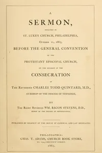 A sermon preached in St. Luke's Church, Philadelphia, October 11, 1865, before the General Convention of the Protestant Episcopal Church, on the occasion of the consecration of the Rev. Charles Todd Quintard, M.D., as Bishop of the Diocese of Tennessee