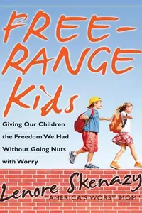 Free-Range Kids, How to Raise Safe, Self-Reliant Children (Without Going Nuts with Worry)