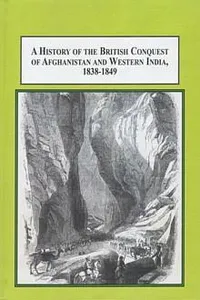 A history of the British conquest of Afghanistan and Western India, 1838-1849