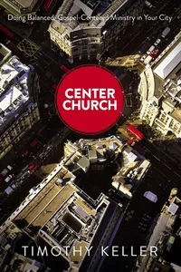 Center Church: Doing Balanced, Gospel-Centered Ministry in Your City