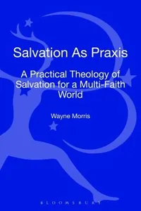 Salvation As Praxis A Practical Theology Of Salvation For A Multifaith World