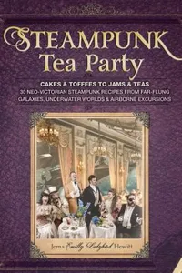 Steampunk Tea Party From Cakes Toffees To Jams Teas 30 Neovictorian Steampunk Recipes From Farflung Galaxies Underwater Worlds Airborne Excursions