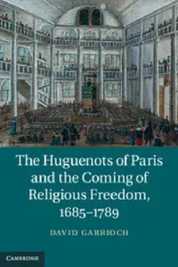 The Huguenots Of Paris And The Coming Of Religious Freedom 16851789