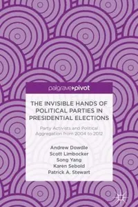 The Invisible Hands Of Political Parties In Presidential Elections Party Activists And Political Aggregation From 20042012
