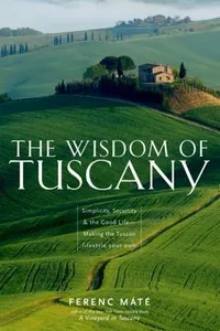 The Wisdom Of Tuscany Simplicity Security The Good Lifemaking The Tuscan Lifestyle Your Own