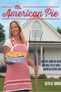 Ms American Pie Buttery Good Pie Recipes And Bold Tales From The American Gothic House