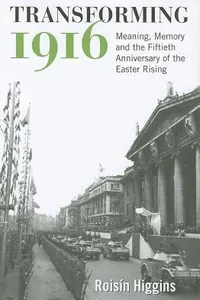 Transforming 1916 Meaning Memory And The Fiftieth Anniversary Of The Easter Rising