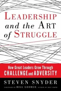 Leadership And The Art Of Struggle How Great Leaders Grow Through Challenge And Adversity