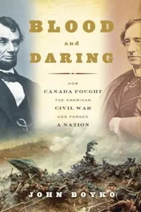 Blood And Daring How Canada Fought The American Civil War And Forged A Nation