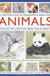 A Masterclass In Drawing Painting Animals Wildlife Pets Reptiles Birds Fish Insects Learn To Produce Lively Studies In Oils Acrylics Pastels Ink Pencils And Charcoal