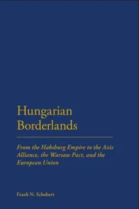 Hungarian Borderlands From The Habsburg Empire To The Axis Alliance The Warsaw Pact And The European Union
