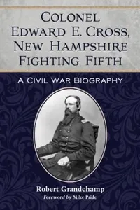Colonel Edward E Cross New Hampshire Fighting Fifth A Civil War Biography