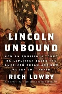 Lincoln Unbound How An Ambitious Young Railsplitter Saved The American Dream And How We Can Do It Again