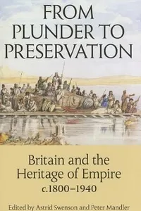 From Plunder To Preservation Britain And The Heritage Of Empire C18001940