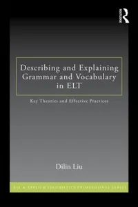 Describing And Explaining Grammar And Vocabulary In Elt Key Theories And Effective Practices Dilin Liu