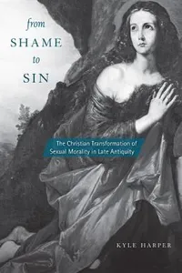 From Shame To Sin The Christian Transformation Of Sexual Morality In Late Antiquity