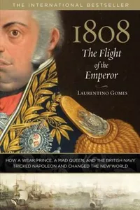 1808 The Flight Of The Emperor How A Weak Prince A Mad Queen And The British Navy Tricked Napoleon And Changed The New World