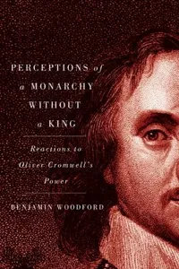 Perceptions Of A Monarchy Without A King Reactions To Oliver Cromwells Power