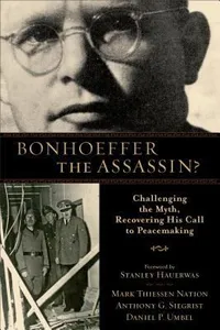 Bonhoeffer The Assassin Challenging The Myth Recovering His Call To Peacemaking