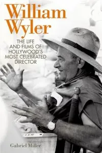 William Wyler The Life And Films Of Hollywoods Most Celebrated Director