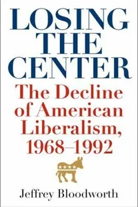 Losing The Center The Decline Of American Liberalism 19681992
