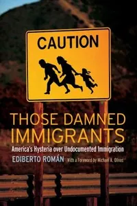 Those Damned Immigrants Americas Hysteria Over Undocumented Immigration