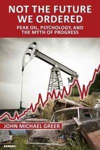 Not The Future We Ordered Peak Oil Psychology And The Myth Of Progress