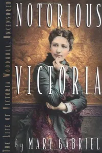 Notorious Victoria: the life of Victoria Woodhull, uncensored