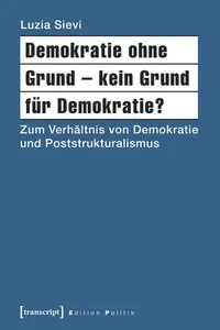 Demokratie ohne Grund – kein Grund für Demokratie? Zum Verhältnis von Demokratie und Poststrukturalismus