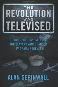The Revolution Was Televised: The Cops, Crooks, Slingers and Slayers Who Changed TV Drama Forever