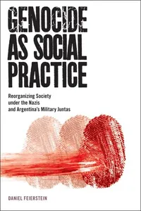 Genocide as Social Practice: Reorganizing Society under the Nazis and Argentina's Military Juntas (Genocide, Political Violence, Human Righ)